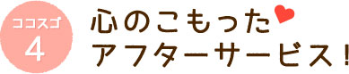 ココスゴ4心のこもったアフターサービス!